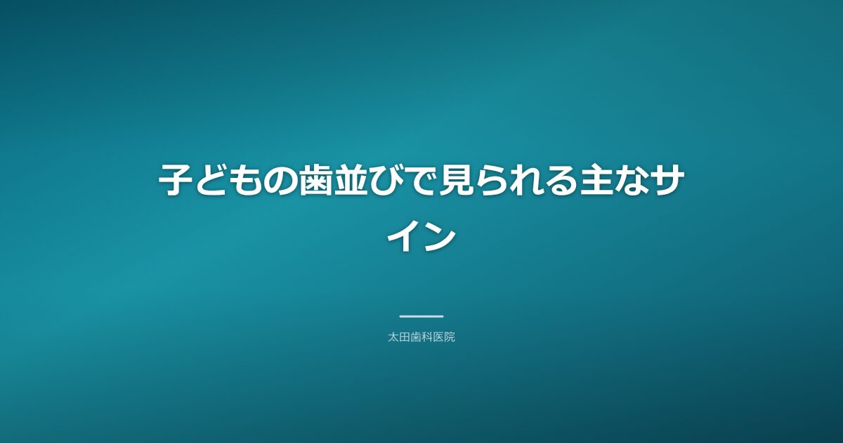 子どもの歯並びで見られる主なサインと歯ブラシ