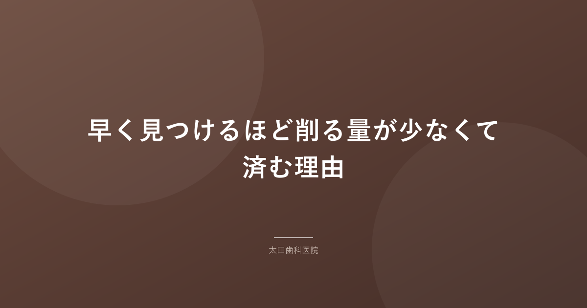 早く見つけるほど削る量が少なくて済む理由