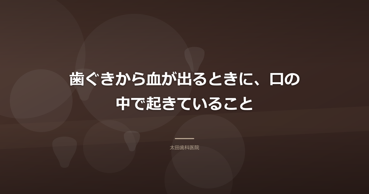 歯ぐきから血が出るときに、口の中で起きていること