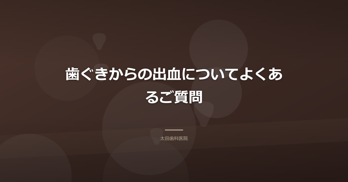 歯ぐきからの出血についてよくあるご質問