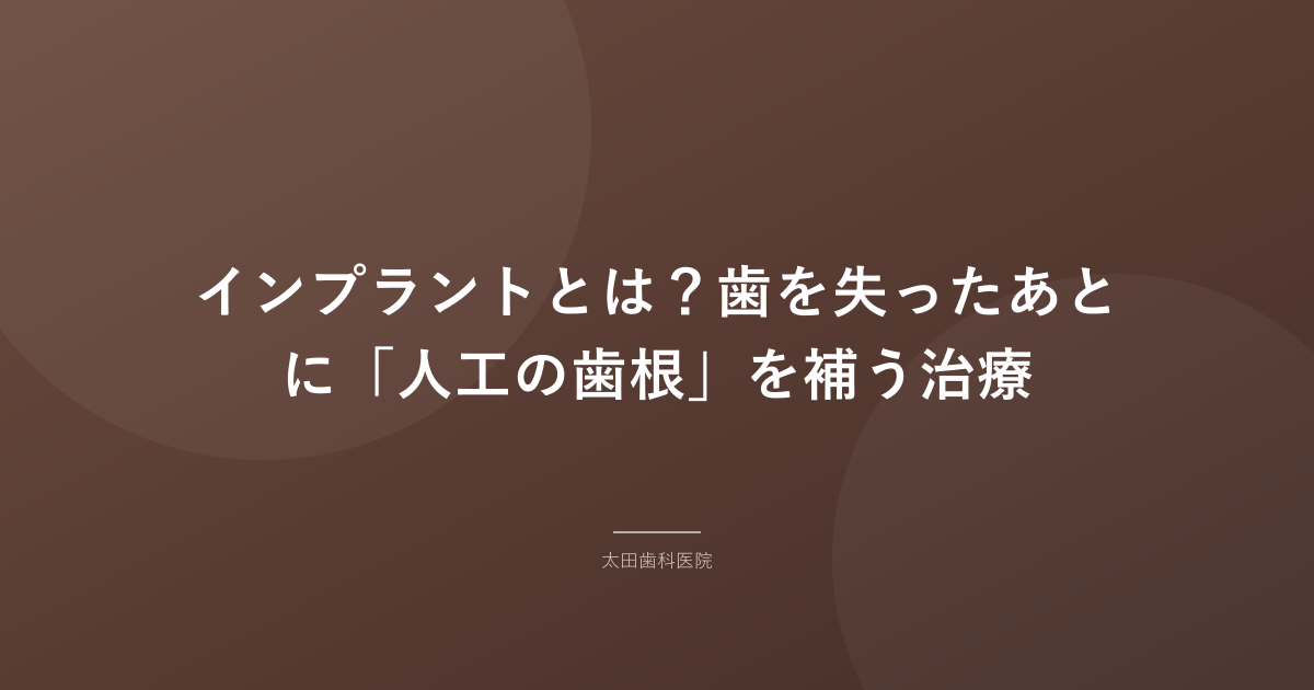 インプラントとは?歯を失ったあとに「人工の歯根」を補う治療