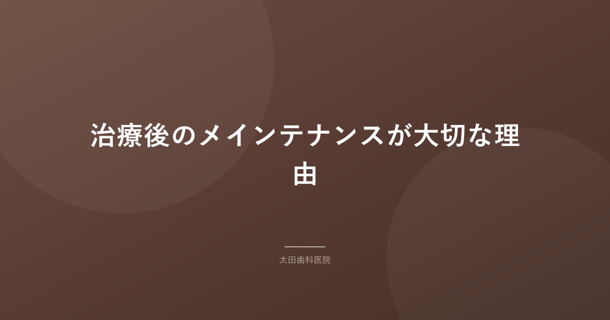 治療後のメインテナンスが大切な理由