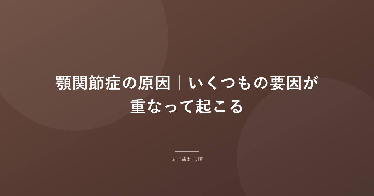 顎関節症の原因｜いくつもの要因が重なって起こる
