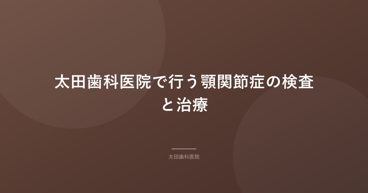 太田歯科医院で行う顎関節症の検査と治療