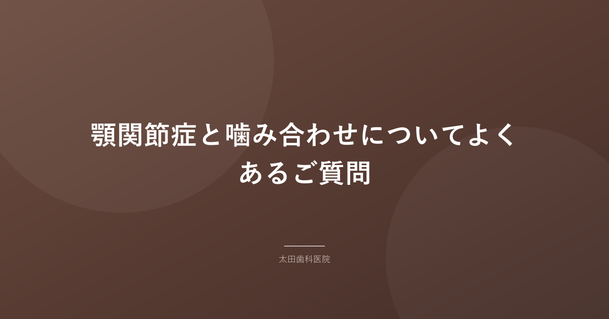 顎関節症と噛み合わせについてよくあるご質問