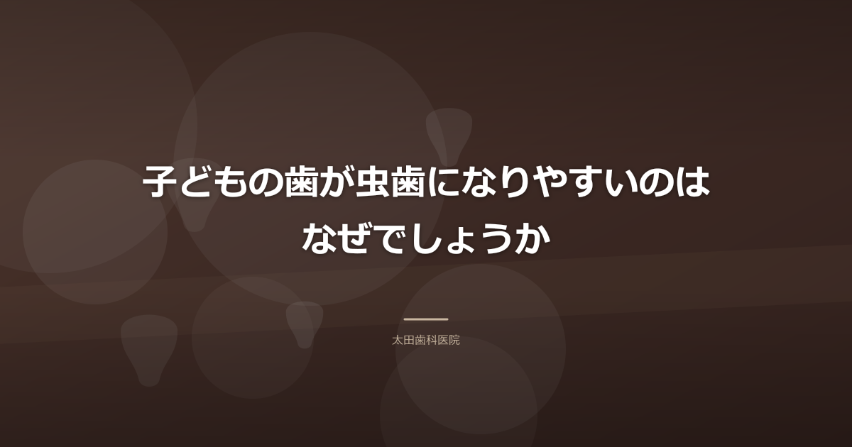 子どもの歯が虫歯になりやすいのはなぜでしょうか