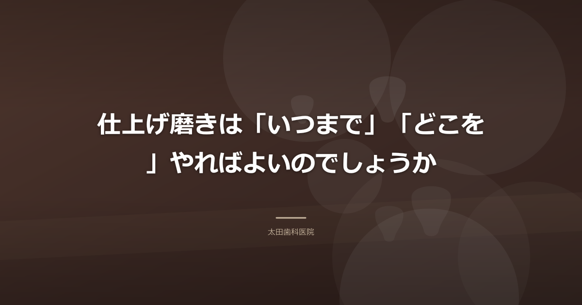 仕上げ磨きは「いつまで」「どこを」やればよいのでしょうか