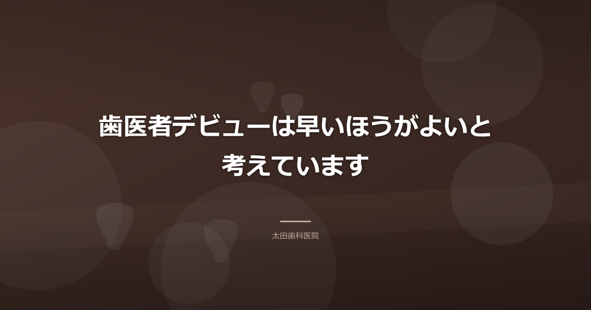 歯医者デビューは早いほうがよいと考えています