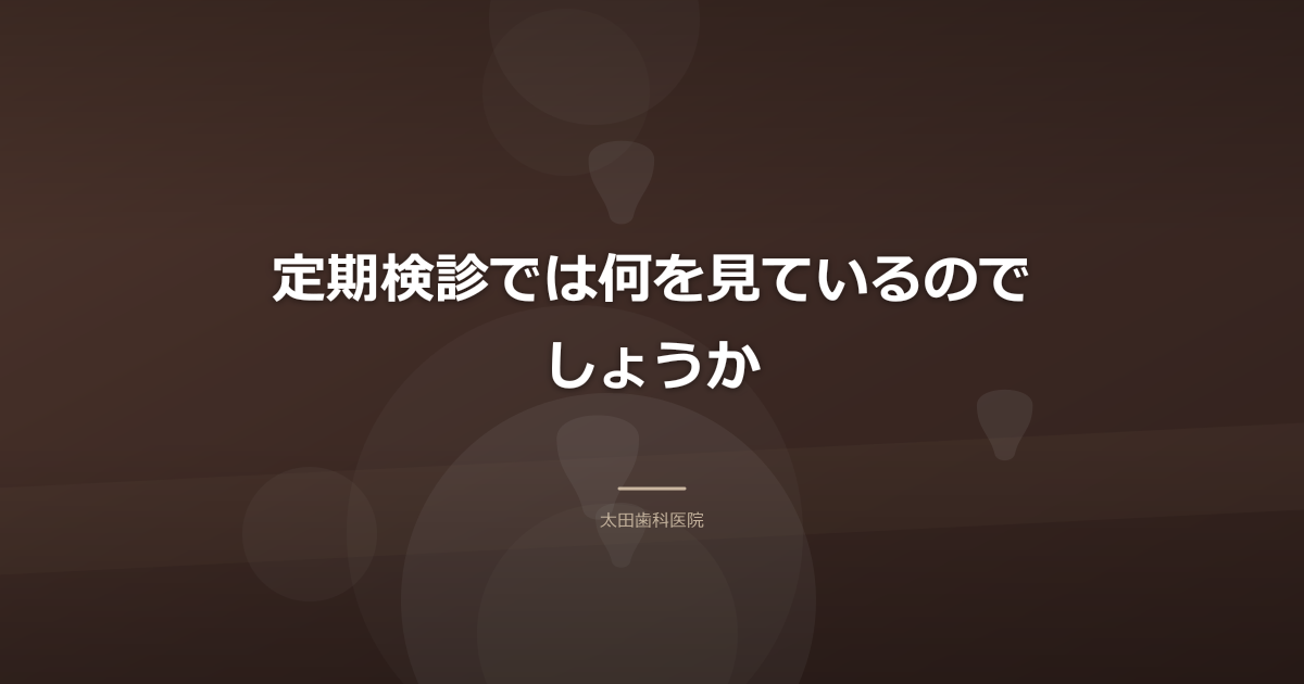 定期検診では何を見ているのでしょうか