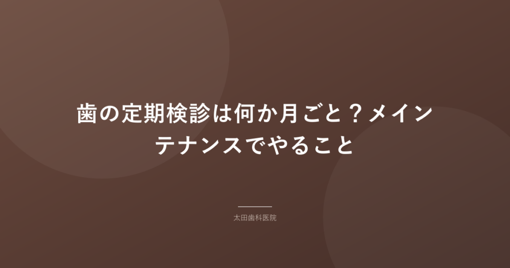 【岡谷市】歯の定期検診は何か月ごと？メインテナンスでやること
