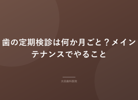 【岡谷市】歯の定期検診は何か月ごと？メインテナンスでやること