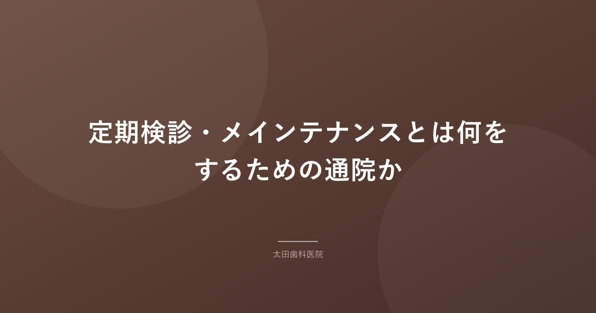 定期検診・メインテナンスとは何をするための通院か