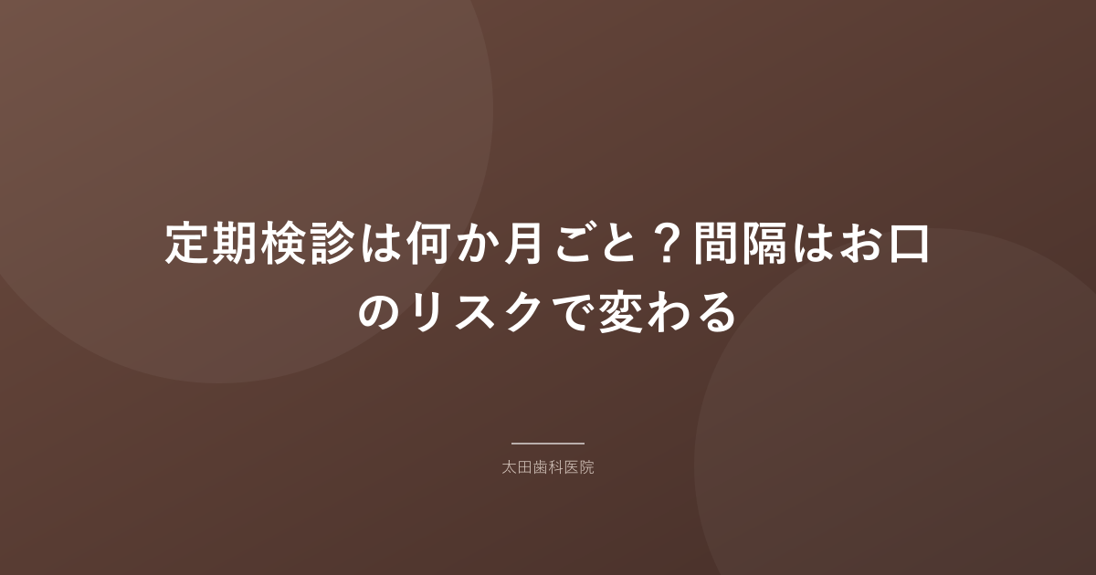 定期検診は何か月ごと？間隔はお口のリスクで変わる