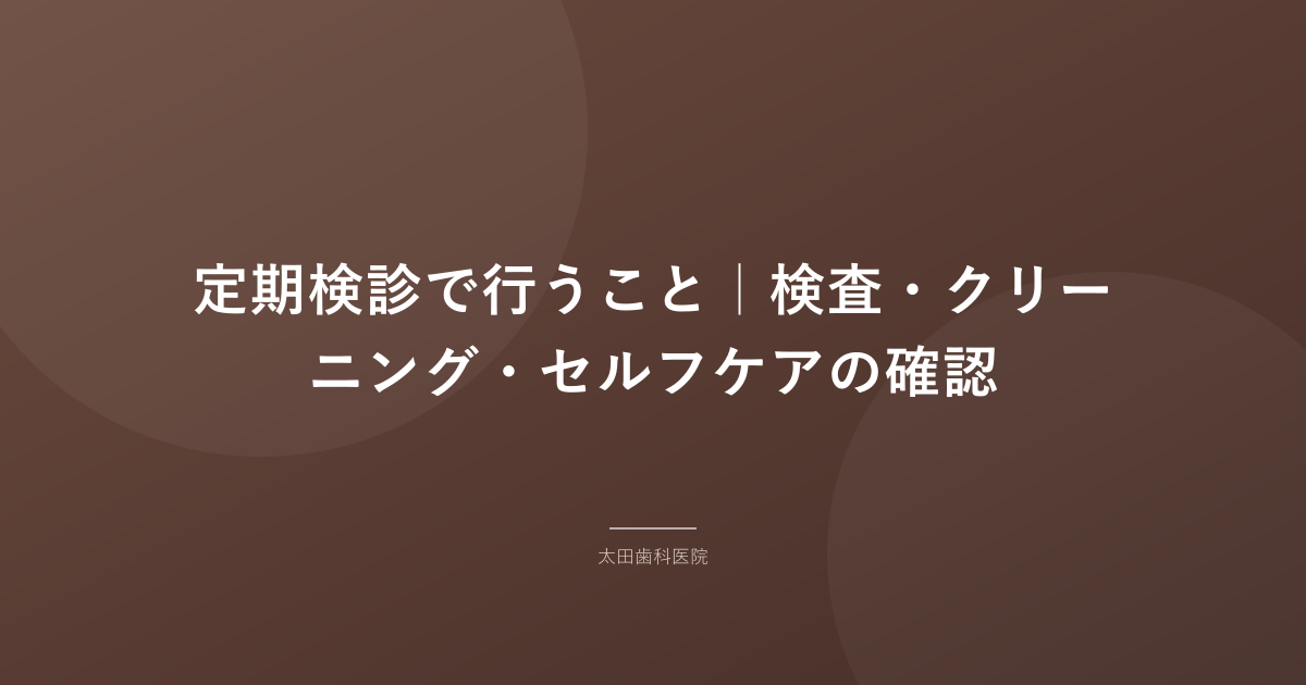 定期検診で行うこと｜検査・クリーニング・セルフケアの確認