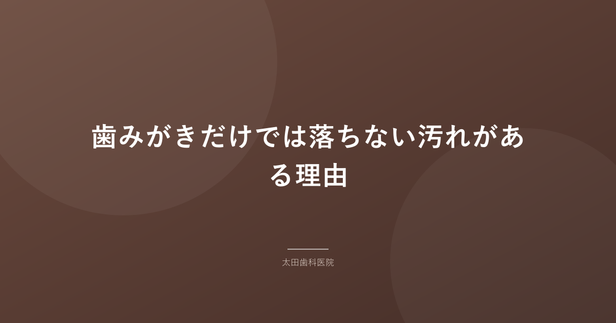歯みがきだけでは落ちない汚れがある理由