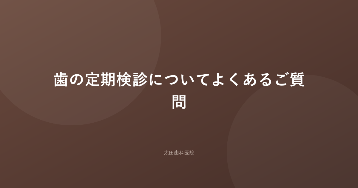 歯の定期検診についてよくあるご質問