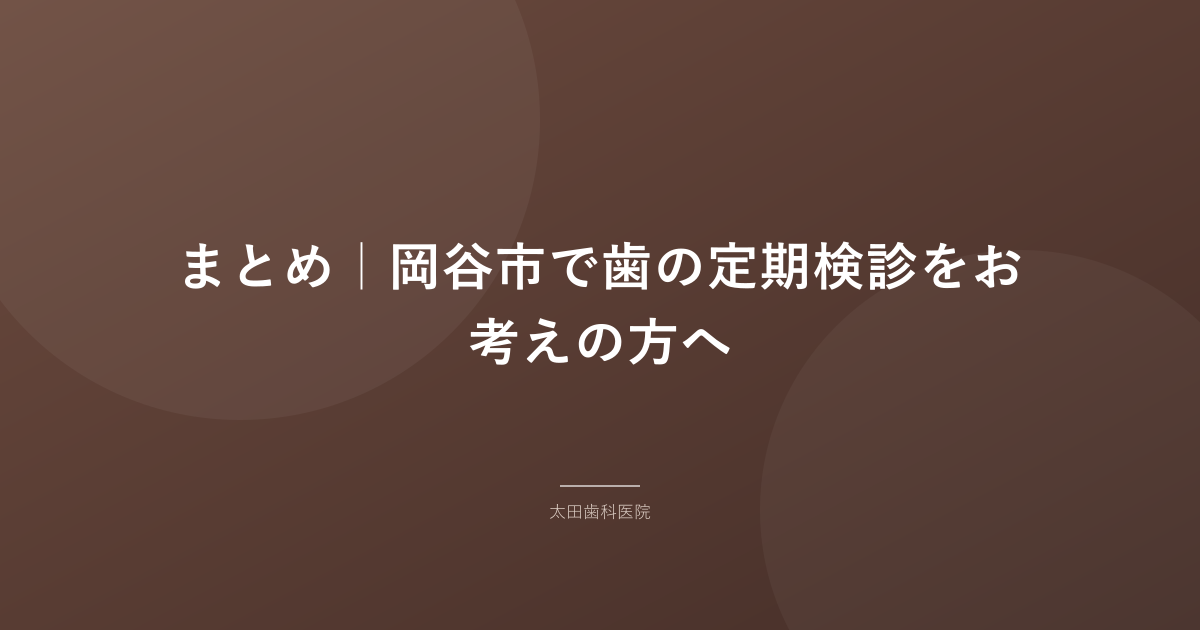 まとめ｜岡谷市で歯の定期検診をお考えの方へ